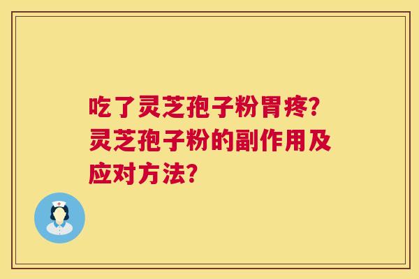 吃了灵芝孢子粉胃疼?灵芝孢子粉的副作用及应对方法? 第1张 吃了灵芝孢子粉胃疼?灵芝孢子粉的副作用及应对方法? 第1张