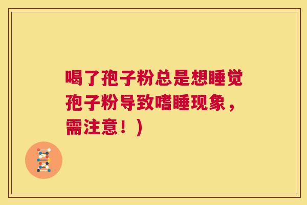 喝了孢子粉总是想睡觉孢子粉导致嗜睡现象，需注意！)  第1张