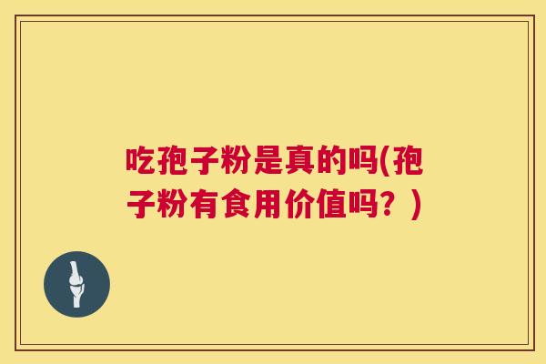 吃孢子粉是真的吗(孢子粉有食用价值吗？)  第1张