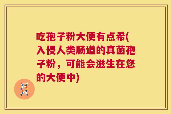 吃孢子粉大便有点希(入侵人类肠道的真菌孢子粉,可能会滋生在您的大便中) 第1张 吃孢子粉大便有点希(入侵人类肠道的真菌孢子粉,可能会滋生在您的大便中) 第1张