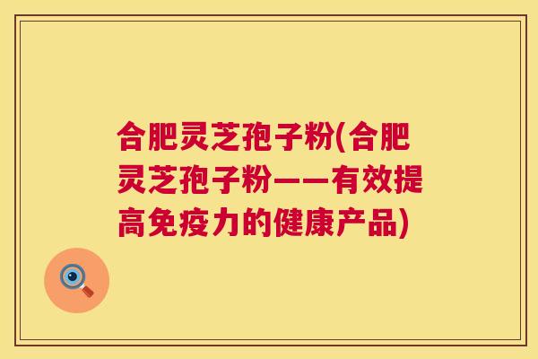 合肥灵芝孢子粉(合肥灵芝孢子粉——有效提高免疫力的健康产品) 第1张 合肥灵芝孢子粉(合肥灵芝孢子粉——有效提高免疫力的健康产品) 第1张