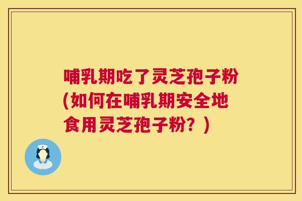 哺乳期吃了灵芝孢子粉(如何在哺乳期安全地食用灵芝孢子粉?) 第1张 哺乳期吃了灵芝孢子粉(如何在哺乳期安全地食用灵芝孢子粉?) 第1张