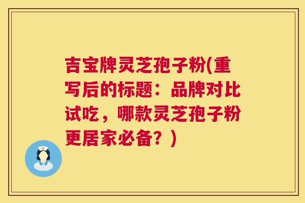 吉宝牌灵芝孢子粉(重写后的标题：品牌对比试吃，哪款灵芝孢子粉更居家必备？)  第1张