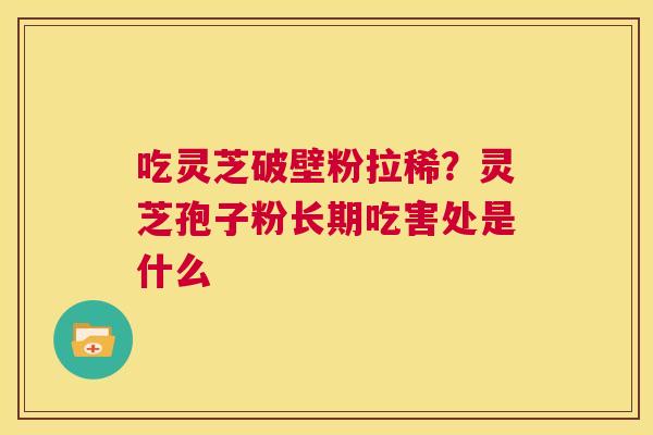吃灵芝破壁粉拉稀?灵芝孢子粉长期吃害处是什么 第1张 吃灵芝破壁粉拉稀?灵芝孢子粉长期吃害处是什么 第1张