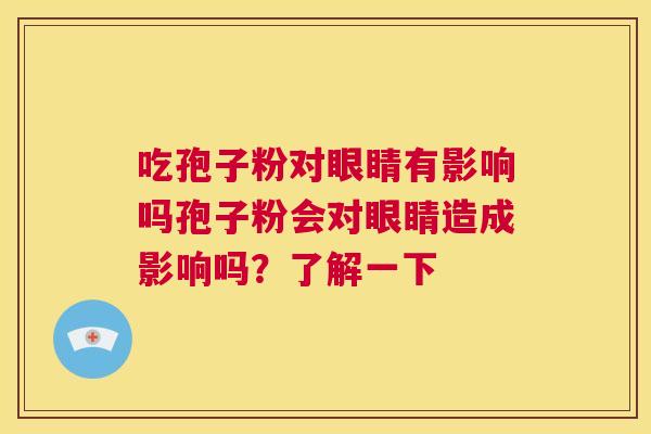 吃孢子粉对眼睛有影响吗孢子粉会对眼睛造成影响吗?了解一下 第1张 吃孢子粉对眼睛有影响吗孢子粉会对眼睛造成影响吗?了解一下 第1张