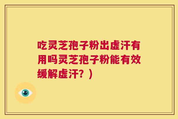吃灵芝孢子粉出虚汗有用吗灵芝孢子粉能有效缓解虚汗?) 第1张 吃灵芝孢子粉出虚汗有用吗灵芝孢子粉能有效缓解虚汗?) 第1张