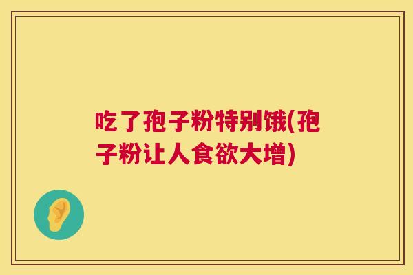 吃了孢子粉特别饿(孢子粉让人食欲大增) 第1张 吃了孢子粉特别饿(孢子粉让人食欲大增) 第1张
