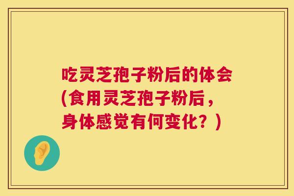 吃灵芝孢子粉后的体会(食用灵芝孢子粉后,身体感觉有何变化?) 第1张 吃灵芝孢子粉后的体会(食用灵芝孢子粉后,身体感觉有何变化?) 第1张