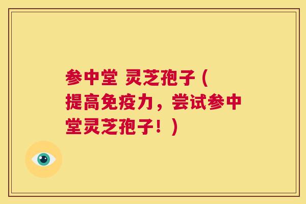 参中堂 灵芝孢子 (提高免疫力,尝试参中堂灵芝孢子!) 第1张 参中堂 灵芝孢子 (提高免疫力,尝试参中堂灵芝孢子!) 第1张