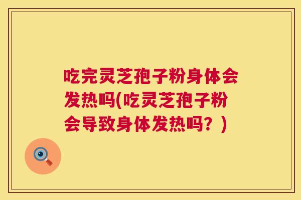吃完灵芝孢子粉身体会发热吗(吃灵芝孢子粉会导致身体发热吗?) 第1张 吃完灵芝孢子粉身体会发热吗(吃灵芝孢子粉会导致身体发热吗?) 第1张