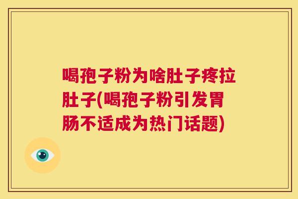喝孢子粉为啥肚子疼拉肚子(喝孢子粉引发胃肠不适成为热门话题) 第1张 喝孢子粉为啥肚子疼拉肚子(喝孢子粉引发胃肠不适成为热门话题) 第1张