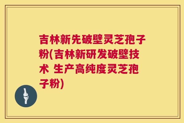 吉林新先破壁灵芝孢子粉(吉林新研发破壁技术 生产高纯度灵芝孢子粉) 第1张 吉林新先破壁灵芝孢子粉(吉林新研发破壁技术 生产高纯度灵芝孢子粉) 第1张
