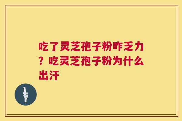 吃了灵芝孢子粉咋乏力?吃灵芝孢子粉为什么出汗 第1张 吃了灵芝孢子粉咋乏力?吃灵芝孢子粉为什么出汗 第1张