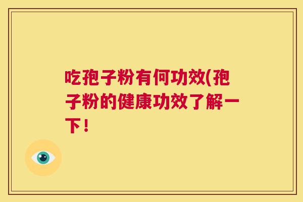 吃孢子粉有何功效(孢子粉的健康功效了解一下！  第1张
