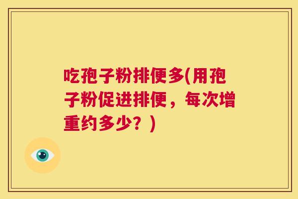 吃孢子粉排便多(用孢子粉促进排便，每次增重约多少？)  第1张