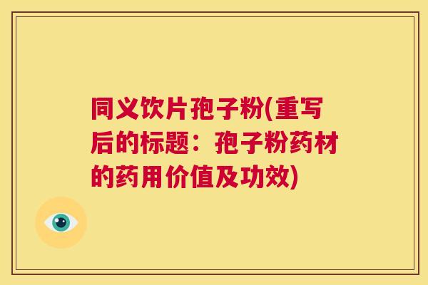 同义饮片孢子粉(重写后的标题:孢子粉药材的药用价值及功效) 第1张 同义饮片孢子粉(重写后的标题:孢子粉药材的药用价值及功效) 第1张