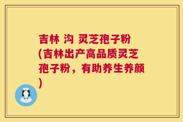 吉林 沟 灵芝孢子粉(吉林出产高品质灵芝孢子粉,有助养生养颜) 第1张 吉林 沟 灵芝孢子粉(吉林出产高品质灵芝孢子粉,有助养生养颜) 第1张