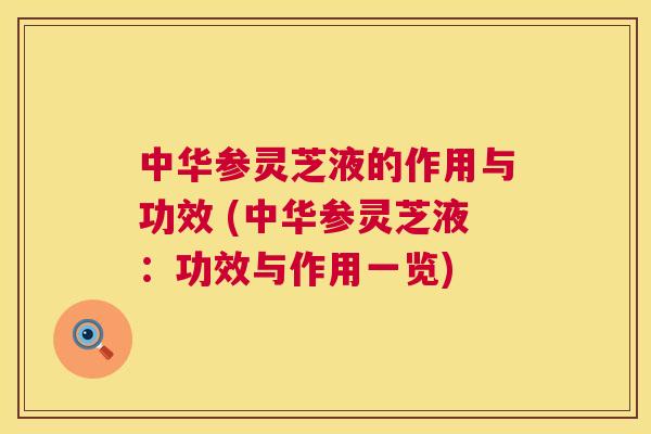 中华参灵芝液的作用与功效 (中华参灵芝液：功效与作用一览)  第1张