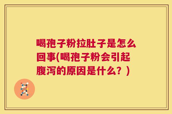 喝孢子粉拉肚子是怎么回事(喝孢子粉会引起腹泻的原因是什么？)  第1张