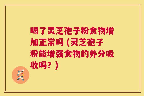 喝了灵芝孢子粉食物增加正常吗 (灵芝孢子粉能增强食物的养分吸收吗?) 第1张 喝了灵芝孢子粉食物增加正常吗 (灵芝孢子粉能增强食物的养分吸收吗?) 第1张