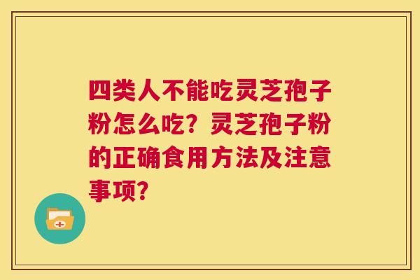 四类人不能吃灵芝孢子粉怎么吃?灵芝孢子粉的正确食用方法及注意事项? 第1张 四类人不能吃灵芝孢子粉怎么吃?灵芝孢子粉的正确食用方法及注意事项? 第1张