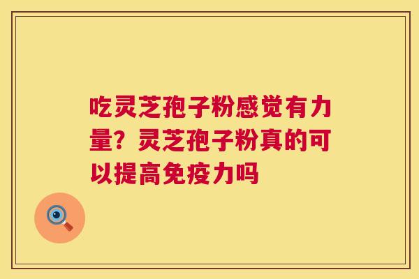 吃灵芝孢子粉感觉有力量?灵芝孢子粉真的可以提高免疫力吗 第1张 吃灵芝孢子粉感觉有力量?灵芝孢子粉真的可以提高免疫力吗 第1张