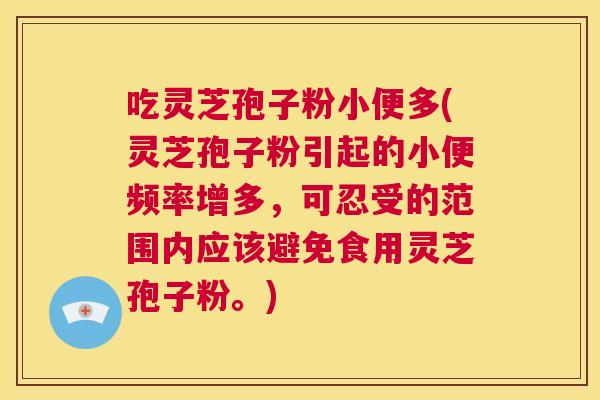 吃灵芝孢子粉小便多(灵芝孢子粉引起的小便频率增多，可忍受的范围内应该避免食用灵芝孢子粉。)  第1张