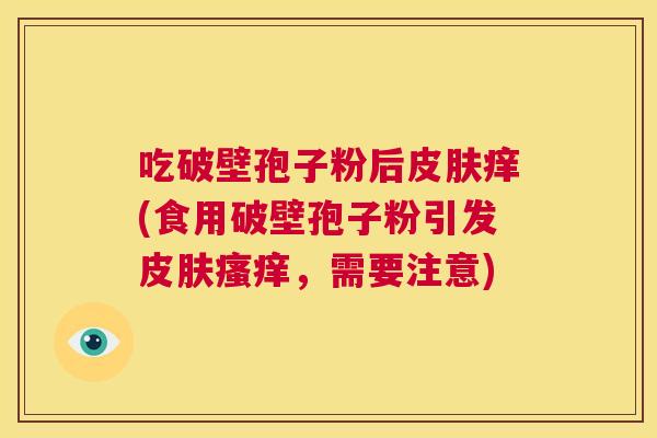 吃破壁孢子粉后皮肤痒(食用破壁孢子粉引发皮肤瘙痒，需要注意)  第1张