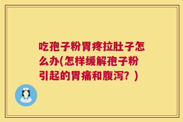 吃孢子粉胃疼拉肚子怎么办(怎样缓解孢子粉引起的胃痛和腹泻？)  第1张