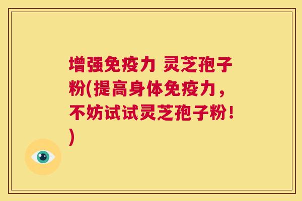 增强免疫力 灵芝孢子粉(提高身体免疫力,不妨试试灵芝孢子粉!) 第1张 增强免疫力 灵芝孢子粉(提高身体免疫力,不妨试试灵芝孢子粉!) 第1张