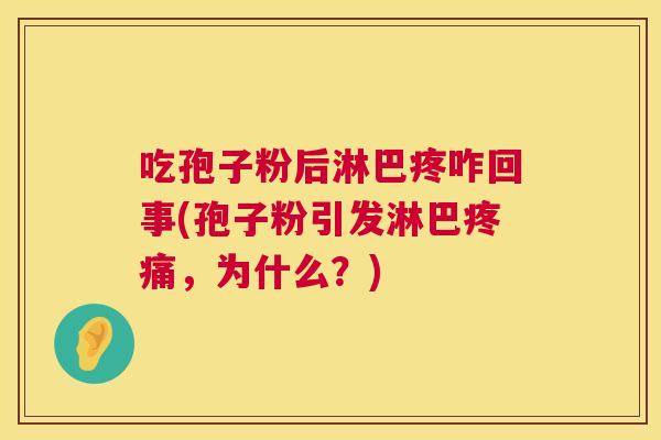 吃孢子粉后淋巴疼咋回事(孢子粉引发淋巴疼痛,为什么?) 第1张 吃孢子粉后淋巴疼咋回事(孢子粉引发淋巴疼痛,为什么?) 第1张