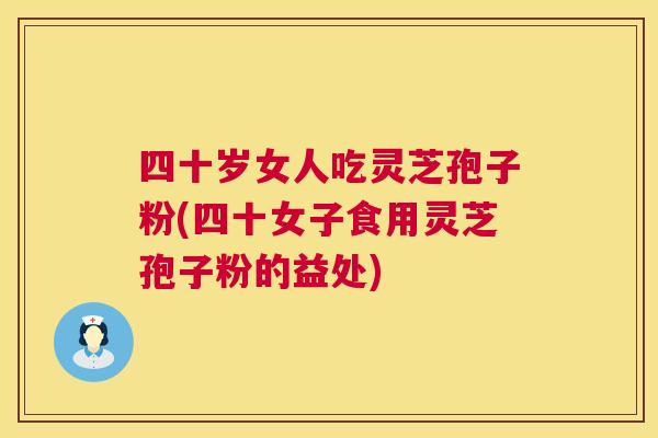 四十岁女人吃灵芝孢子粉(四十女子食用灵芝孢子粉的益处) 第1张 四十岁女人吃灵芝孢子粉(四十女子食用灵芝孢子粉的益处) 第1张