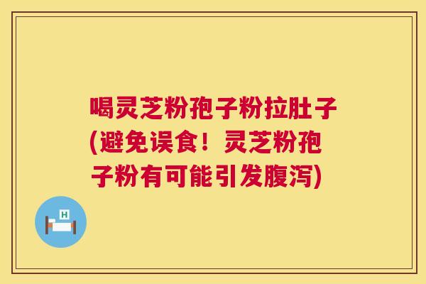 喝灵芝粉孢子粉拉肚子(避免误食!灵芝粉孢子粉有可能引发腹泻) 第1张 喝灵芝粉孢子粉拉肚子(避免误食!灵芝粉孢子粉有可能引发腹泻) 第1张