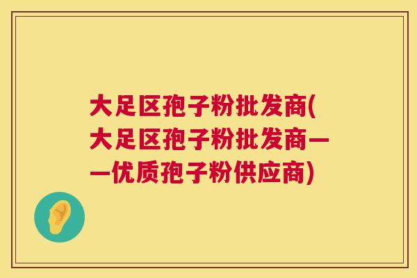 大足区孢子粉批发商(大足区孢子粉批发商——优质孢子粉供应商) 第1张 大足区孢子粉批发商(大足区孢子粉批发商——优质孢子粉供应商) 第1张