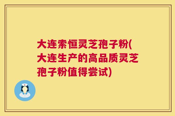 大连索恒灵芝孢子粉(大连生产的高品质灵芝孢子粉值得尝试)  第1张