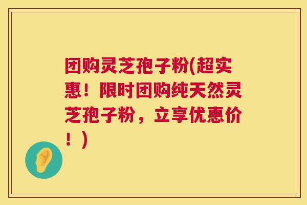 团购灵芝孢子粉(超实惠！限时团购纯天然灵芝孢子粉，立享优惠价！)  第1张