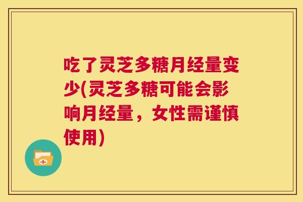 吃了灵芝多糖月经量变少(灵芝多糖可能会影响月经量,女性需谨慎使用) 第1张 吃了灵芝多糖月经量变少(灵芝多糖可能会影响月经量,女性需谨慎使用) 第1张