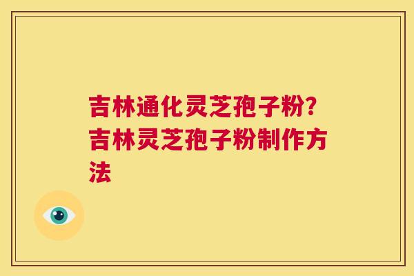 吉林通化灵芝孢子粉?吉林灵芝孢子粉制作方法 第1张 吉林通化灵芝孢子粉?吉林灵芝孢子粉制作方法 第1张