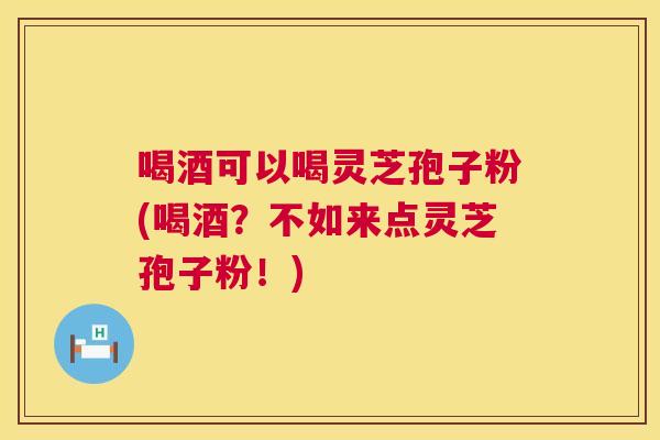 喝酒可以喝灵芝孢子粉(喝酒?不如来点灵芝孢子粉!) 第1张 喝酒可以喝灵芝孢子粉(喝酒?不如来点灵芝孢子粉!) 第1张