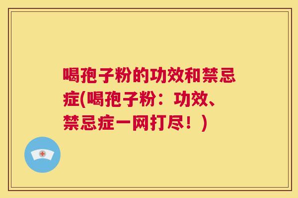 喝孢子粉的功效和禁忌症(喝孢子粉：功效、禁忌症一网打尽！)  第1张