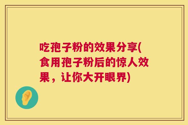 吃孢子粉的效果分享(食用孢子粉后的惊人效果,让你大开眼界) 第1张 吃孢子粉的效果分享(食用孢子粉后的惊人效果,让你大开眼界) 第1张