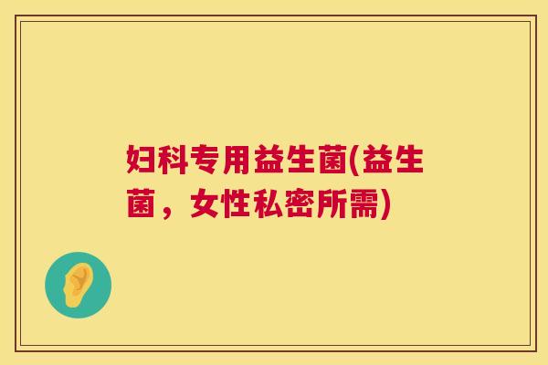 妇科专用益生菌(益生菌,女性私密所需) 第1张 妇科专用益生菌(益生菌,女性私密所需) 第1张