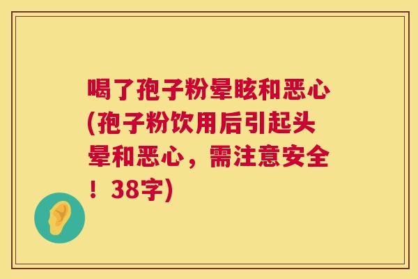 喝了孢子粉晕眩和恶心(孢子粉饮用后引起头晕和恶心,需注意安全!38字) 第1张 喝了孢子粉晕眩和恶心(孢子粉饮用后引起头晕和恶心,需注意安全!38字) 第1张