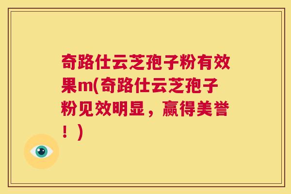 奇路仕云芝孢子粉有效果m(奇路仕云芝孢子粉见效明显，赢得美誉！)  第1张