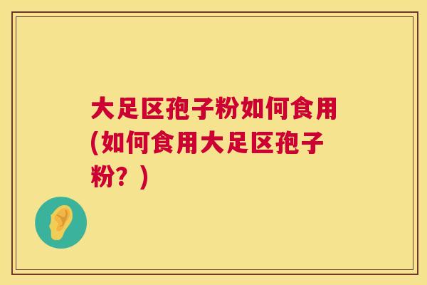 大足区孢子粉如何食用(如何食用大足区孢子粉?) 第1张 大足区孢子粉如何食用(如何食用大足区孢子粉?) 第1张