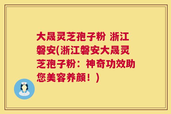 大晟灵芝孢子粉 浙江磐安(浙江磐安大晟灵芝孢子粉:神奇功效助您美容养颜!) 第1张 大晟灵芝孢子粉 浙江磐安(浙江磐安大晟灵芝孢子粉:神奇功效助您美容养颜!) 第1张