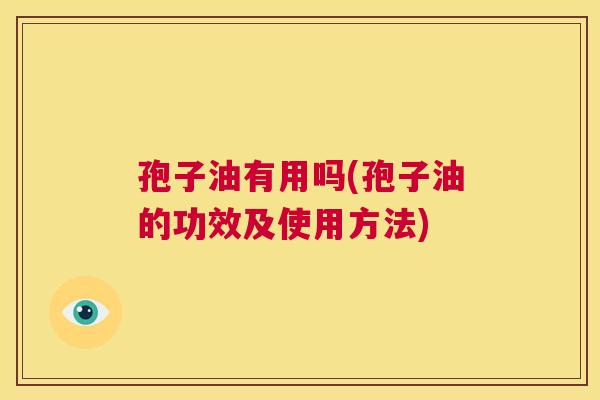 孢子油有用吗(孢子油的功效及使用方法) 第1张 孢子油有用吗(孢子油的功效及使用方法) 第1张