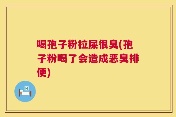 喝孢子粉拉屎很臭(孢子粉喝了会造成恶臭排便) 第1张 喝孢子粉拉屎很臭(孢子粉喝了会造成恶臭排便) 第1张