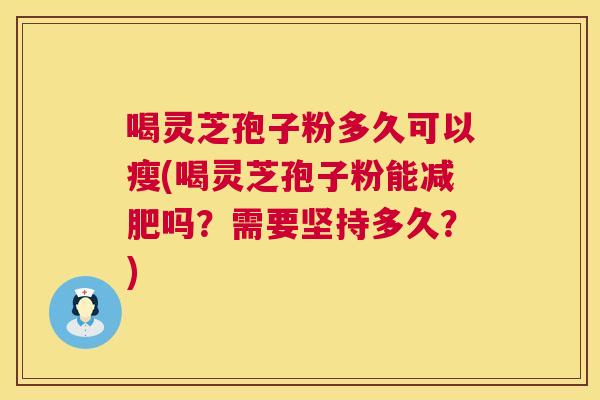 喝灵芝孢子粉多久可以瘦(喝灵芝孢子粉能减肥吗？需要坚持多久？)  第1张