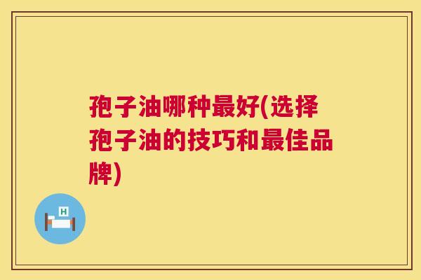 孢子油哪种最好(选择孢子油的技巧和最佳品牌)  第1张